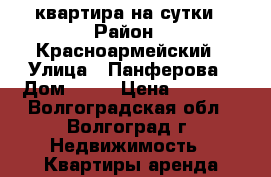 квартира на сутки › Район ­ Красноармейский › Улица ­ Панферова › Дом ­ 10 › Цена ­ 1 100 - Волгоградская обл., Волгоград г. Недвижимость » Квартиры аренда посуточно   
